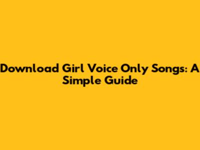 Download Girl Voice Only Songs: A Simple Guide