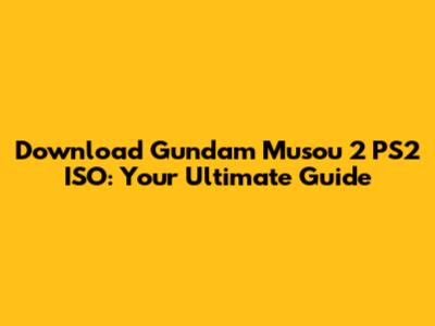 Download Gundam Musou 2 PS2 ISO: Your Ultimate Guide