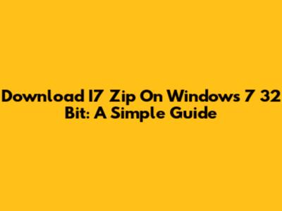 Download I7 Zip On Windows 7 32 Bit: A Simple Guide
