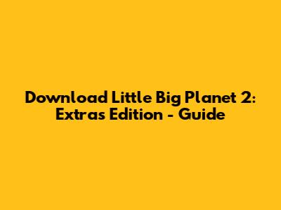 Download Little Big Planet 2: Extras Edition - Guide