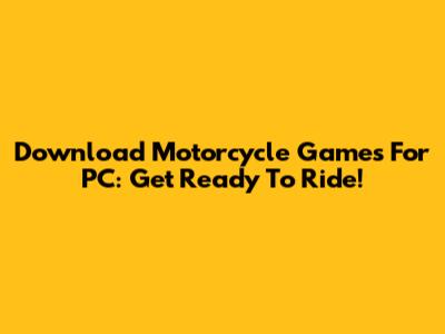 Download Motorcycle Games For PC: Get Ready To Ride!