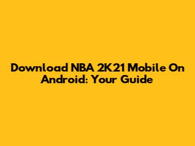 Download NBA 2K21 Mobile On Android: Your Guide
