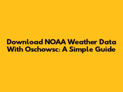 Download NOAA Weather Data With Oschowsc: A Simple Guide