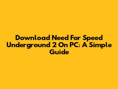 Download Need For Speed Underground 2 On PC: A Simple Guide