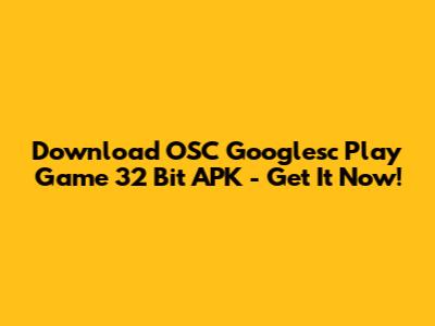Download OSC Googlesc Play Game 32 Bit APK - Get It Now!