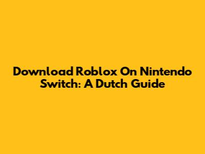Download Roblox On Nintendo Switch: A Dutch Guide
