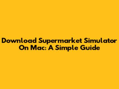 Download Supermarket Simulator On Mac: A Simple Guide