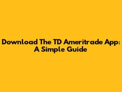 Download The TD Ameritrade App: A Simple Guide