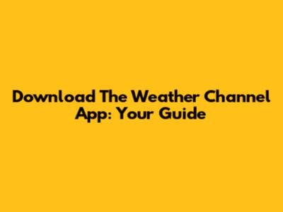 Download The Weather Channel App: Your Guide
