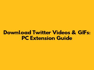 Download Twitter Videos & GIFs: PC Extension Guide