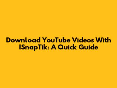 Download YouTube Videos With ISnapTik: A Quick Guide