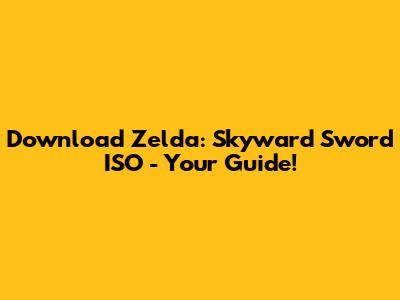 Download Zelda: Skyward Sword ISO - Your Guide!