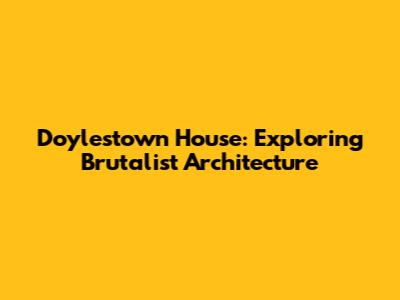 Doylestown House: Exploring Brutalist Architecture