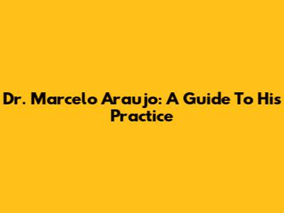 Dr. Marcelo Araujo: A Guide To His Practice