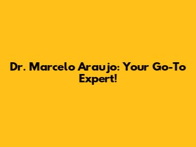 Dr. Marcelo Araujo: Your Go-To Expert!