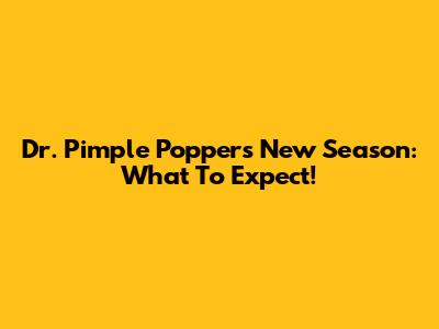 Dr. Pimple Popper's New Season: What To Expect!