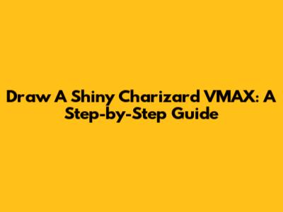Draw A Shiny Charizard VMAX: A Step-by-Step Guide