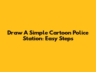 Draw A Simple Cartoon Police Station: Easy Steps