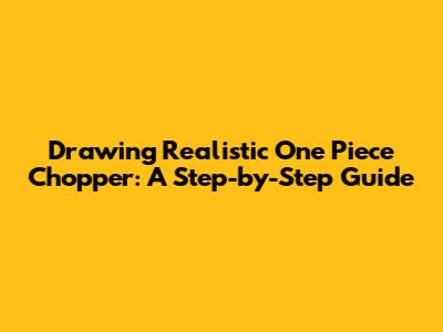 Drawing Realistic One Piece Chopper: A Step-by-Step Guide