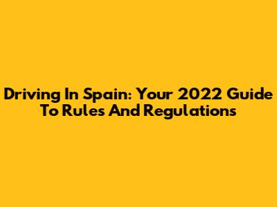 Driving In Spain: Your 2022 Guide To Rules And Regulations