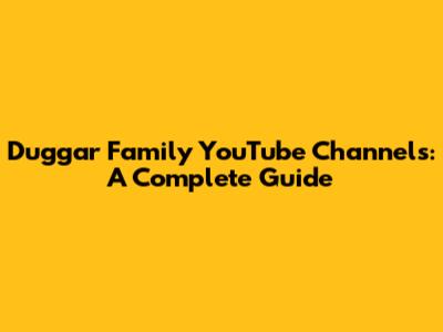 Duggar Family YouTube Channels: A Complete Guide