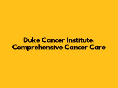Duke Cancer Institute: Comprehensive Cancer Care