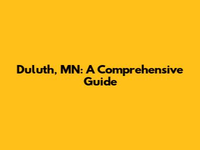 Duluth, MN: A Comprehensive Guide