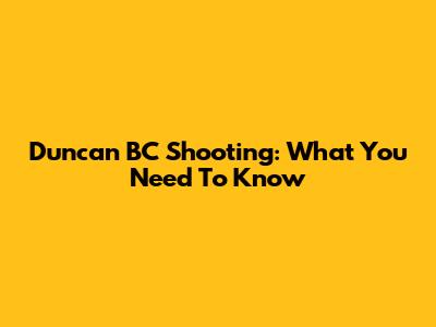 Duncan BC Shooting: What You Need To Know