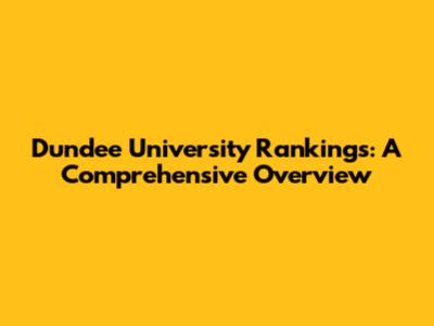 Dundee University Rankings: A Comprehensive Overview