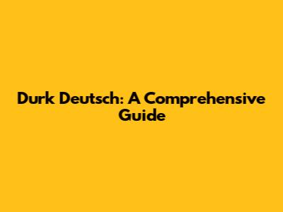 Durk Deutsch: A Comprehensive Guide