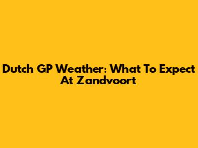 Dutch GP Weather: What To Expect At Zandvoort