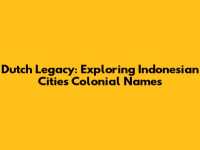 Dutch Legacy: Exploring Indonesian Cities' Colonial Names