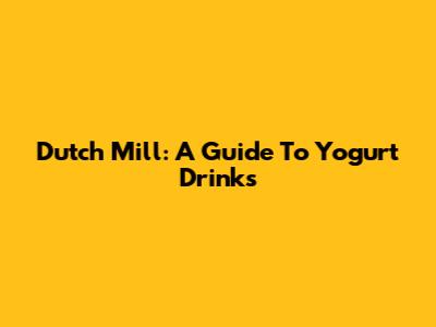 Dutch Mill: A Guide To Yogurt Drinks
