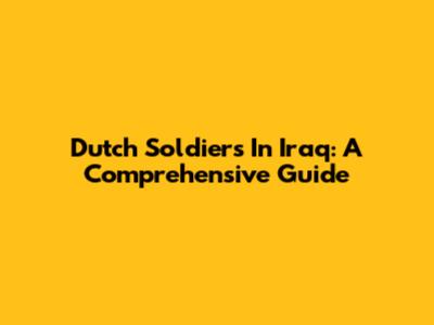 Dutch Soldiers In Iraq: A Comprehensive Guide