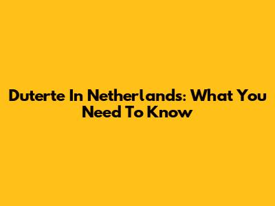 Duterte In Netherlands: What You Need To Know