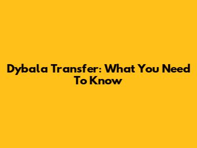 Dybala Transfer: What You Need To Know