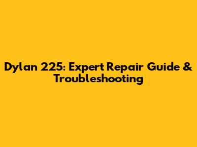 Dylan 225: Expert Repair Guide & Troubleshooting