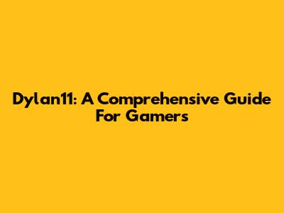 Dylan11: A Comprehensive Guide For Gamers