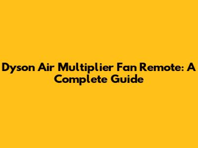 Dyson Air Multiplier Fan Remote: A Complete Guide