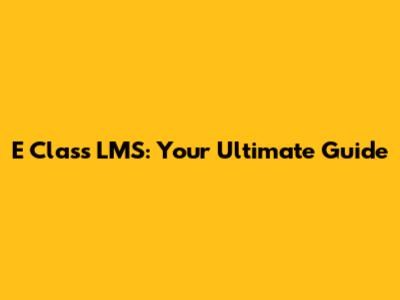 E Class LMS: Your Ultimate Guide