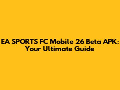 EA SPORTS FC Mobile 26 Beta APK: Your Ultimate Guide