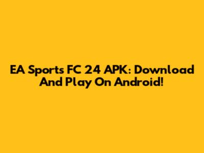 EA Sports FC 24 APK: Download And Play On Android!