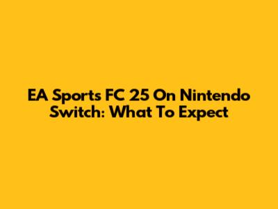 EA Sports FC 25 On Nintendo Switch: What To Expect