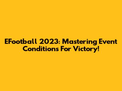 EFootball 2023: Mastering Event Conditions For Victory!