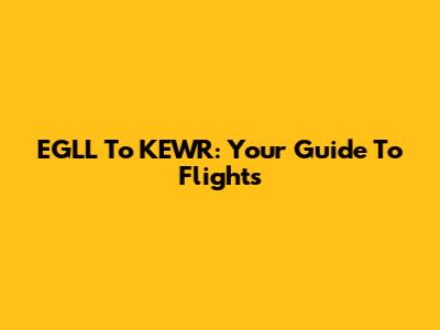 EGLL To KEWR: Your Guide To Flights
