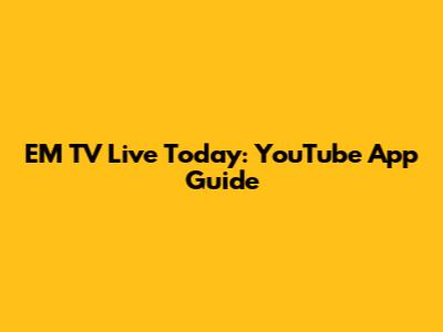EM TV Live Today: YouTube App Guide