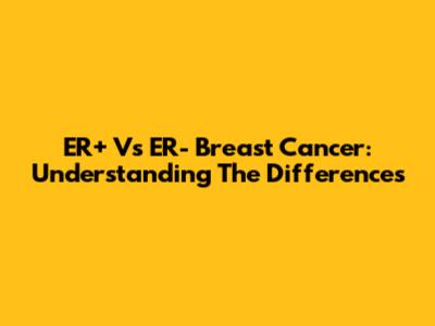 ER+ Vs ER- Breast Cancer: Understanding The Differences