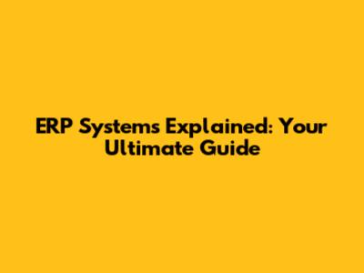 ERP Systems Explained: Your Ultimate Guide