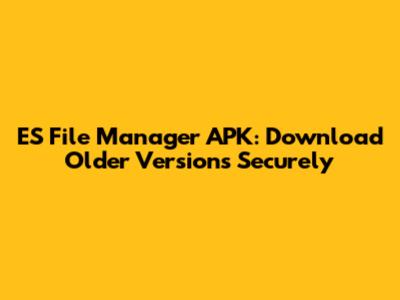 ES File Manager APK: Download Older Versions Securely
