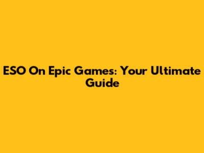 ESO On Epic Games: Your Ultimate Guide